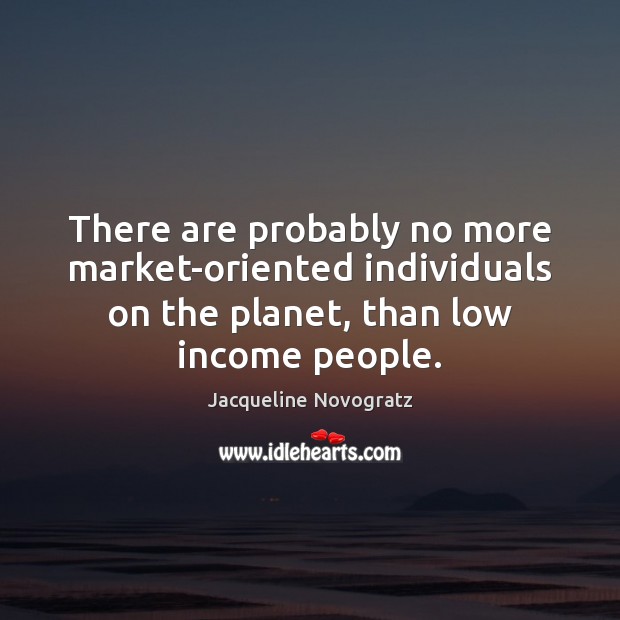 There are probably no more market-oriented individuals on the planet, than low Jacqueline Novogratz Picture Quote