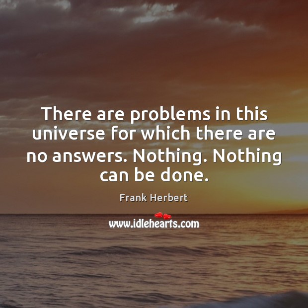 There are problems in this universe for which there are no answers. Frank Herbert Picture Quote