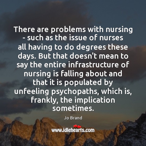 There are problems with nursing – such as the issue of nurses Jo Brand Picture Quote
