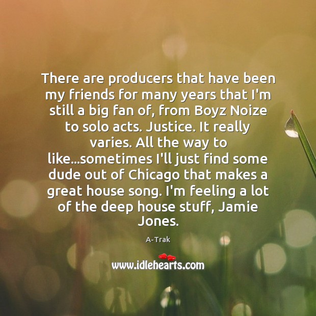 There are producers that have been my friends for many years that A-Trak Picture Quote