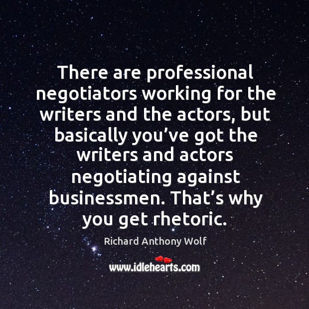There are professional negotiators working for the writers and the actors Richard Anthony Wolf Picture Quote