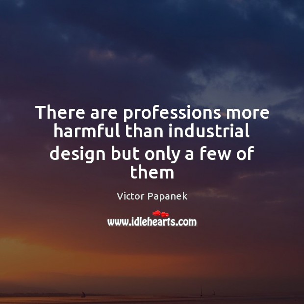 There are professions more harmful than industrial design but only a few of them Victor Papanek Picture Quote