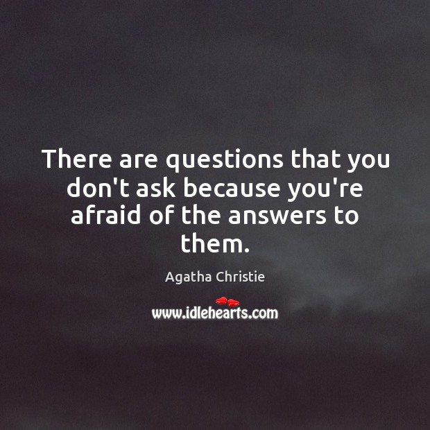 There are questions that you don’t ask because you’re afraid of the answers to them. Agatha Christie Picture Quote