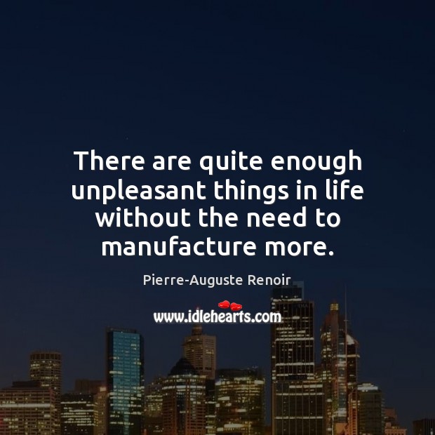 There are quite enough unpleasant things in life without the need to manufacture more. Image