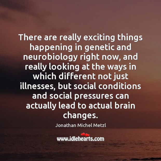 There are really exciting things happening in genetic and neurobiology right now, Jonathan Michel Metzl Picture Quote
