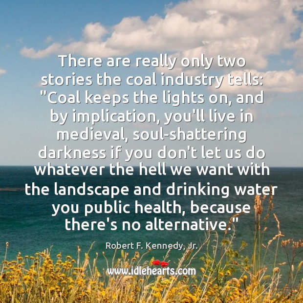 There are really only two stories the coal industry tells: “Coal keeps Robert F. Kennedy, Jr. Picture Quote