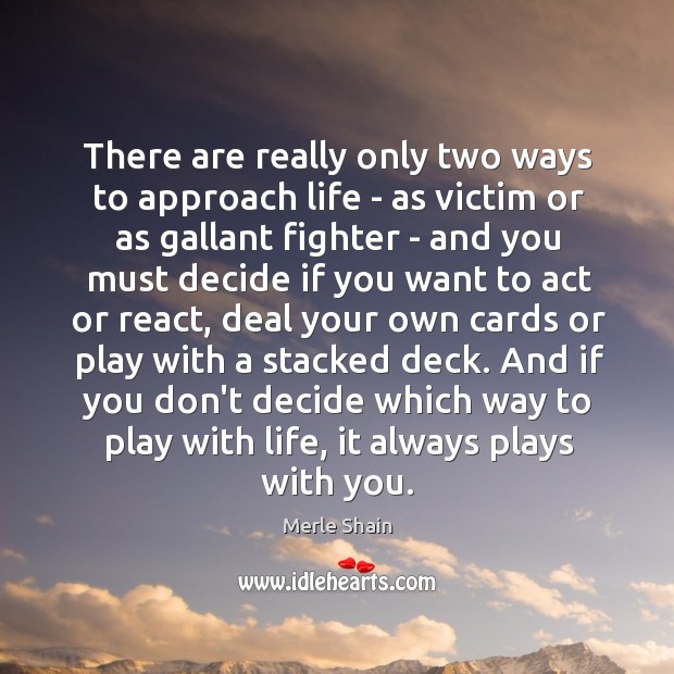 There are really only two ways to approach life – as victim Merle Shain Picture Quote