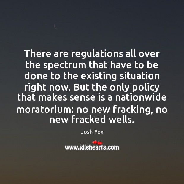 There are regulations all over the spectrum that have to be done Josh Fox Picture Quote
