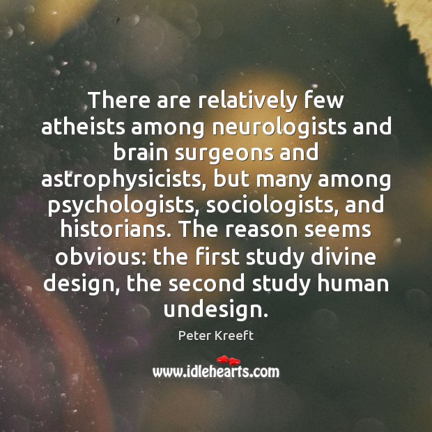 There are relatively few atheists among neurologists and brain surgeons and astrophysicists, Peter Kreeft Picture Quote
