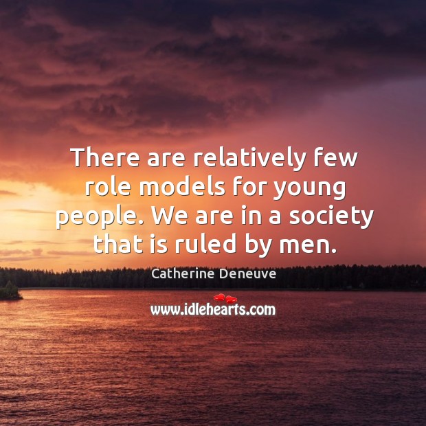 There are relatively few role models for young people. We are in a society that is ruled by men. Catherine Deneuve Picture Quote