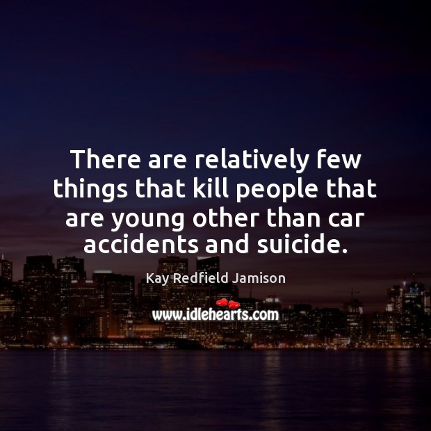 There are relatively few things that kill people that are young other Kay Redfield Jamison Picture Quote