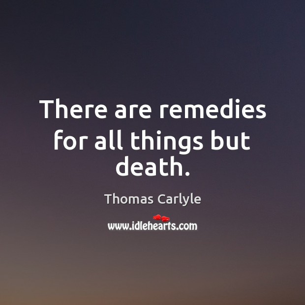 There are remedies for all things but death. Thomas Carlyle Picture Quote