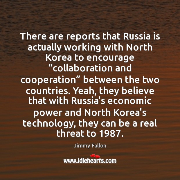 There are reports that Russia is actually working with North Korea to Jimmy Fallon Picture Quote
