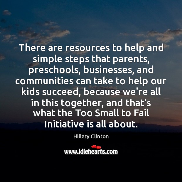 There are resources to help and simple steps that parents, preschools, businesses, Hillary Clinton Picture Quote