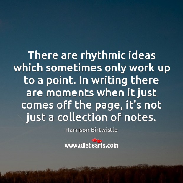 There are rhythmic ideas which sometimes only work up to a point. Harrison Birtwistle Picture Quote