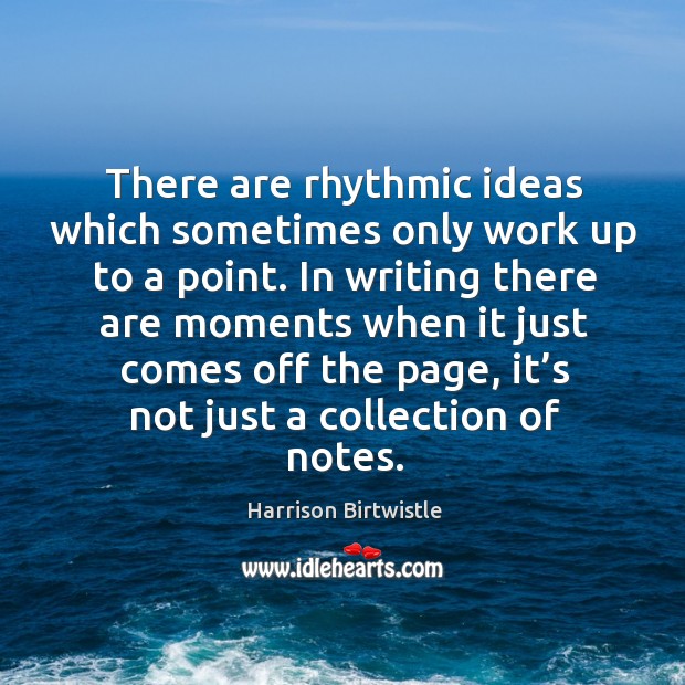 There are rhythmic ideas which sometimes only work up to a point. Harrison Birtwistle Picture Quote
