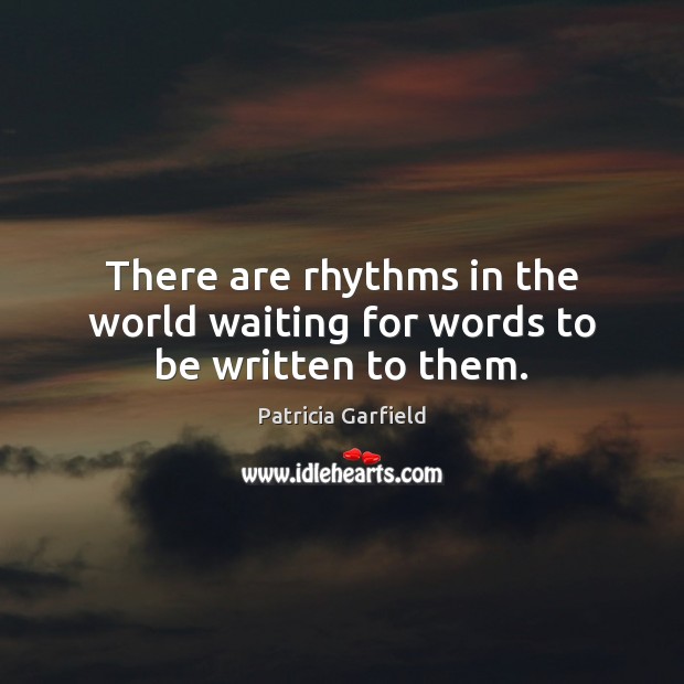There are rhythms in the world waiting for words to be written to them. Patricia Garfield Picture Quote