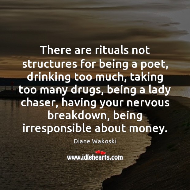 There are rituals not structures for being a poet, drinking too much, Diane Wakoski Picture Quote
