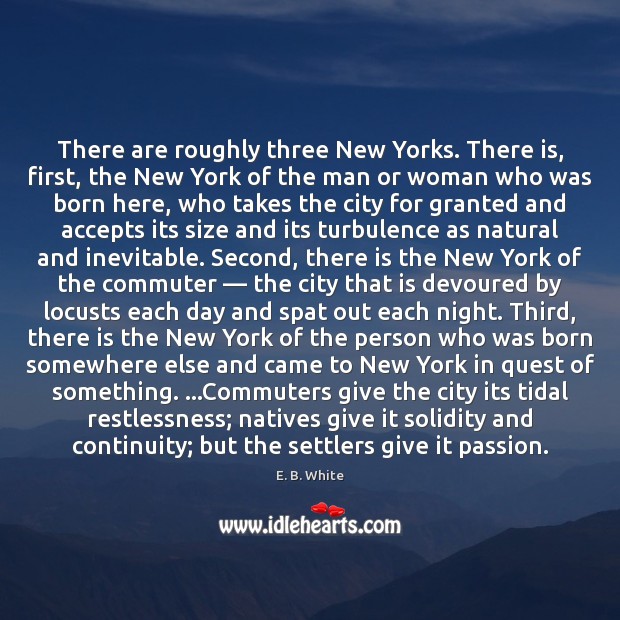 There are roughly three New Yorks. There is, first, the New York E. B. White Picture Quote