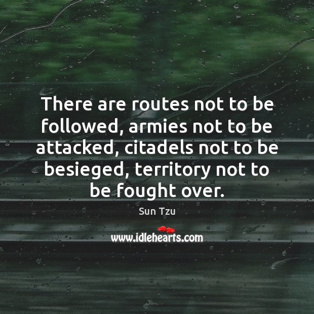 There are routes not to be followed, armies not to be attacked, Sun Tzu Picture Quote