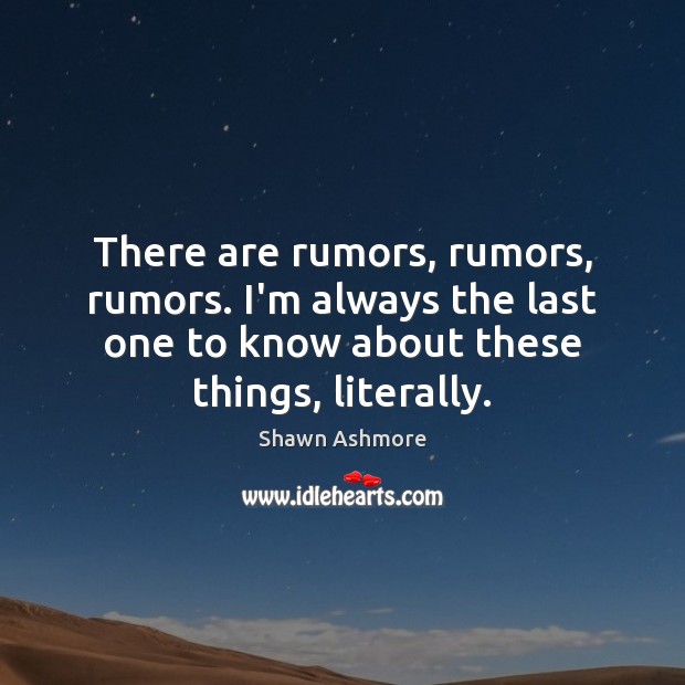 There are rumors, rumors, rumors. I’m always the last one to know Shawn Ashmore Picture Quote