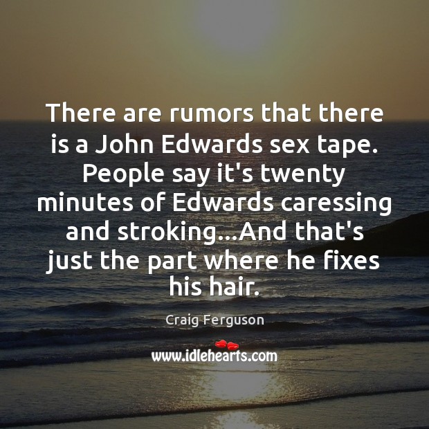 There are rumors that there is a John Edwards sex tape. People Craig Ferguson Picture Quote