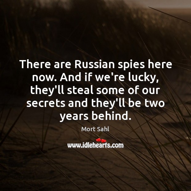 There are Russian spies here now. And if we’re lucky, they’ll steal Mort Sahl Picture Quote
