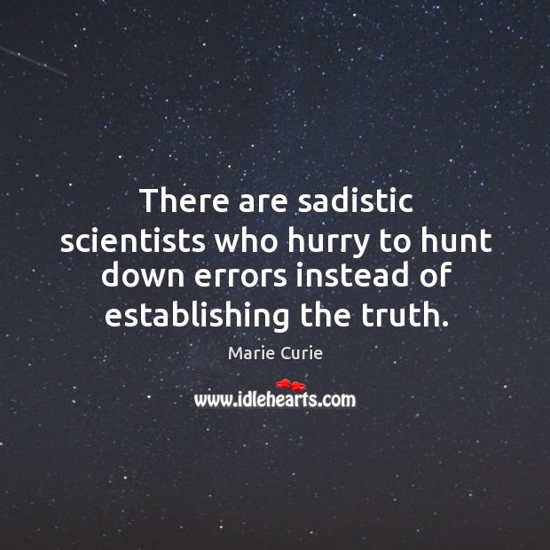 There are sadistic scientists who hurry to hunt down errors instead of establishing the truth. Image