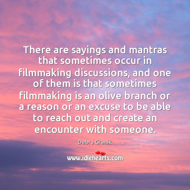 There are sayings and mantras that sometimes occur in filmmaking discussions, and Debra Granik Picture Quote