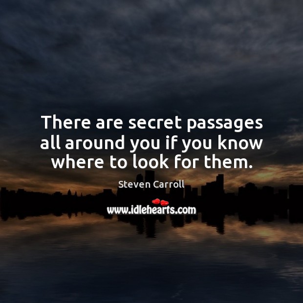 There are secret passages all around you if you know where to look for them. Steven Carroll Picture Quote