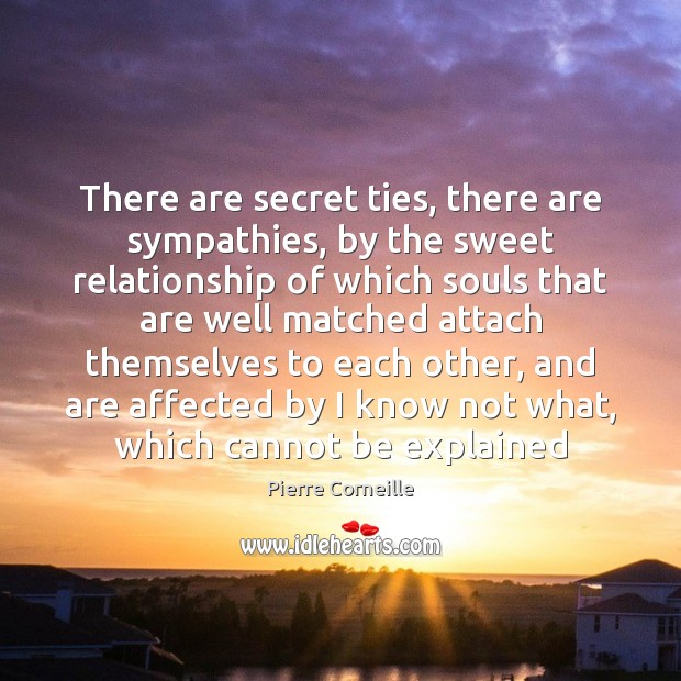 There are secret ties, there are sympathies, by the sweet relationship of Pierre Corneille Picture Quote