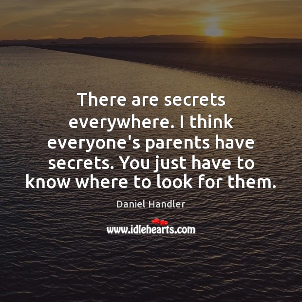 There are secrets everywhere. I think everyone’s parents have secrets. You just Daniel Handler Picture Quote