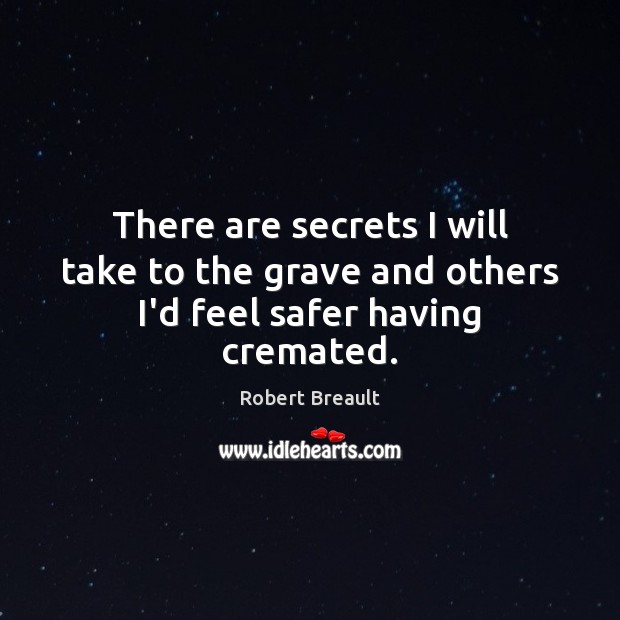 There are secrets I will take to the grave and others I’d feel safer having cremated. Robert Breault Picture Quote