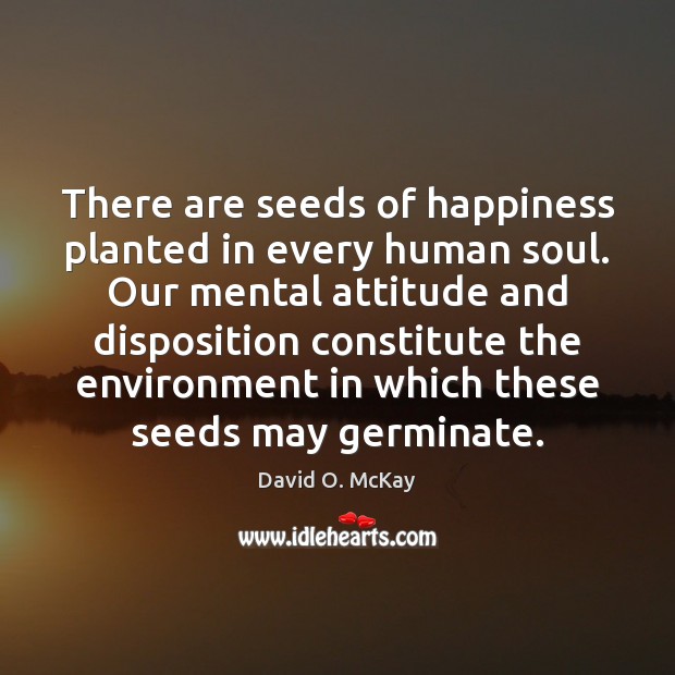 There are seeds of happiness planted in every human soul. Our mental David O. McKay Picture Quote