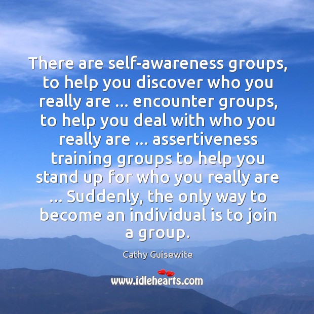 There are self-awareness groups, to help you discover who you really are … Image