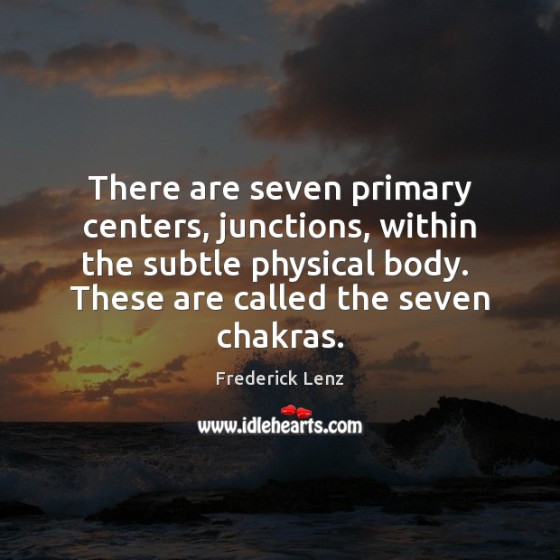 There are seven primary centers, junctions, within the subtle physical body.  These Frederick Lenz Picture Quote
