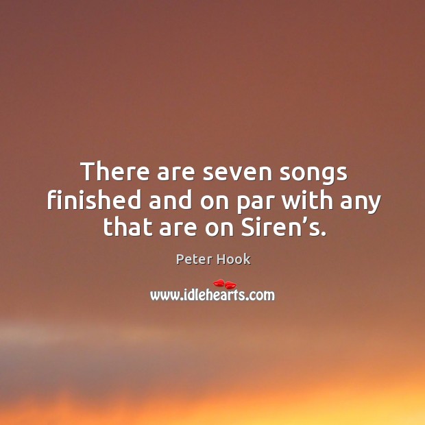 There are seven songs finished and on par with any that are on siren’s. Peter Hook Picture Quote