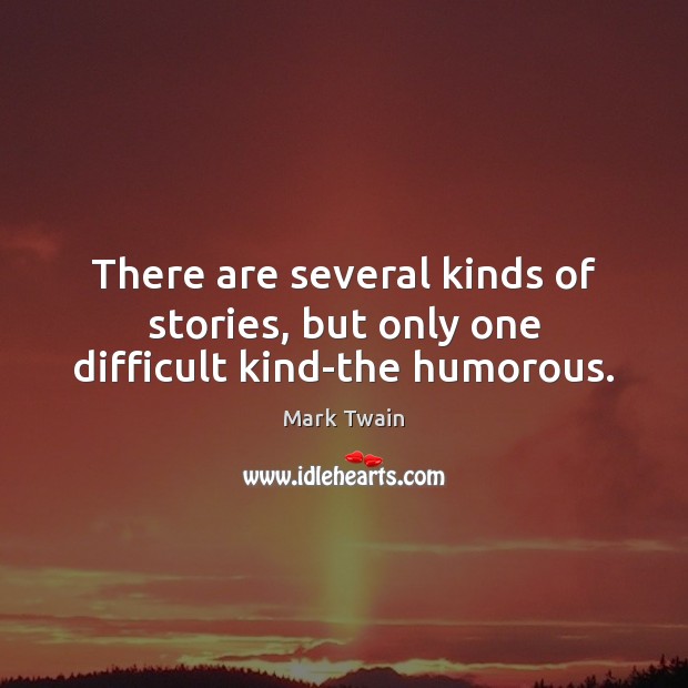 There are several kinds of stories, but only one difficult kind-the humorous. Mark Twain Picture Quote