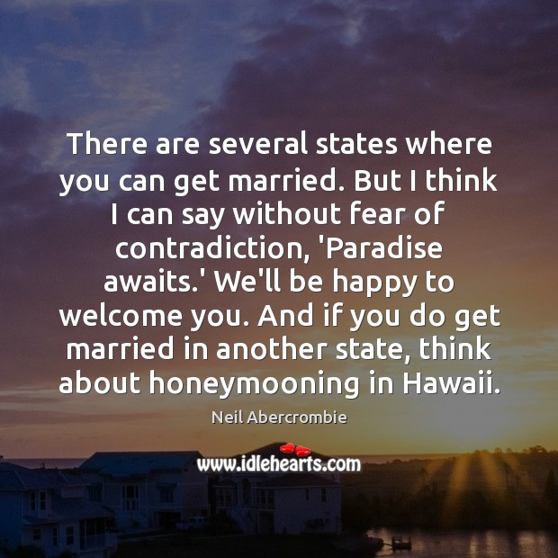 There are several states where you can get married. But I think Neil Abercrombie Picture Quote
