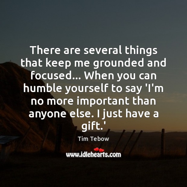 There are several things that keep me grounded and focused… When you Tim Tebow Picture Quote