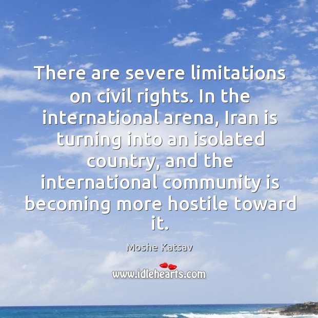 There are severe limitations on civil rights. In the international arena Moshe Katsav Picture Quote