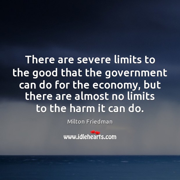 There are severe limits to the good that the government can do Milton Friedman Picture Quote