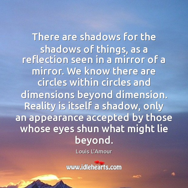 There are shadows for the shadows of things, as a reflection seen Louis L’Amour Picture Quote