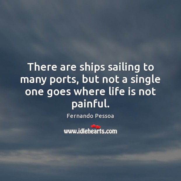 There are ships sailing to many ports, but not a single one Fernando Pessoa Picture Quote