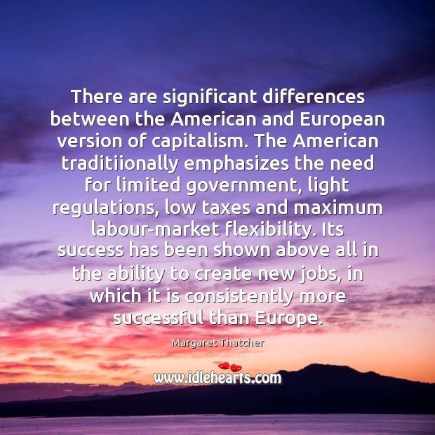 There are significant differences between the American and European version of capitalism. Margaret Thatcher Picture Quote