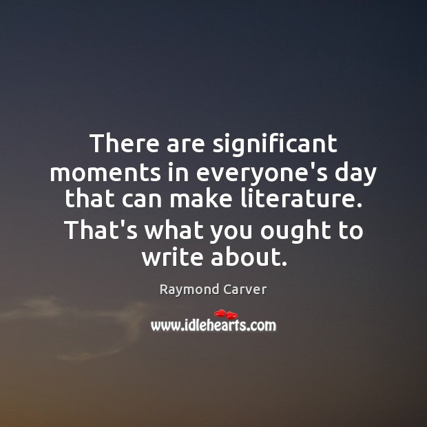 There are significant moments in everyone’s day that can make literature. That’s Image