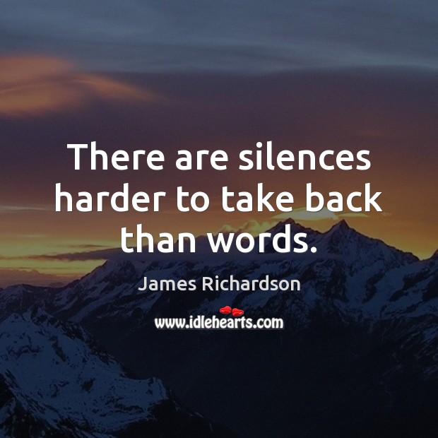There are silences harder to take back than words. James Richardson Picture Quote