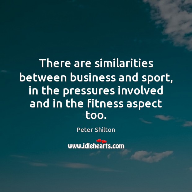 There are similarities between business and sport, in the pressures involved and Peter Shilton Picture Quote