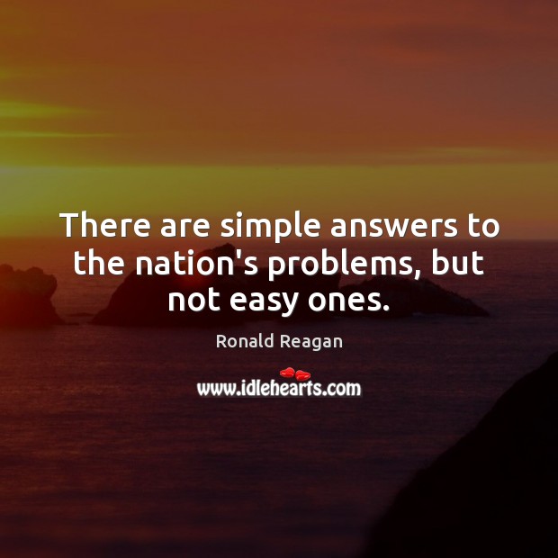There are simple answers to the nation’s problems, but not easy ones. Ronald Reagan Picture Quote