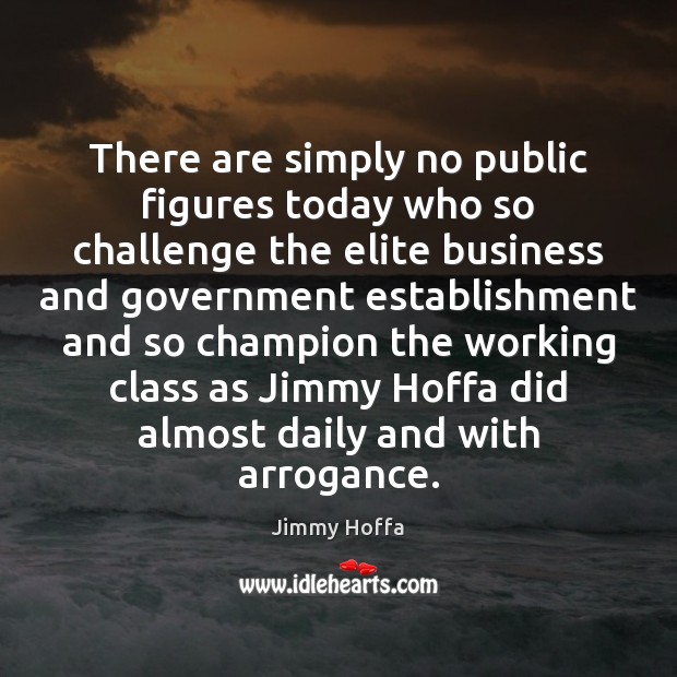 There are simply no public figures today who so challenge the elite Jimmy Hoffa Picture Quote